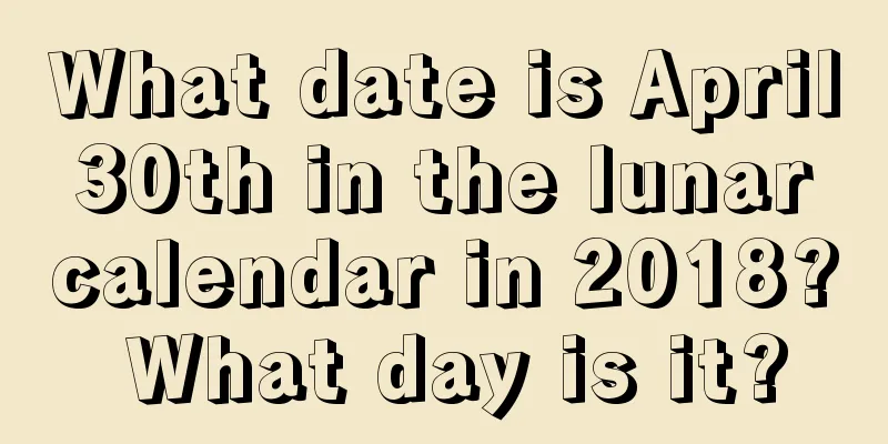 What date is April 30th in the lunar calendar in 2018? What day is it?