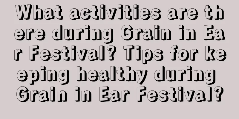 What activities are there during Grain in Ear Festival? Tips for keeping healthy during Grain in Ear Festival?