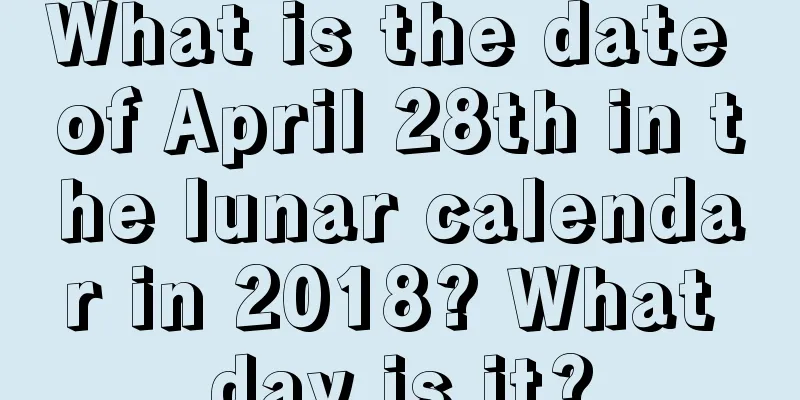 What is the date of April 28th in the lunar calendar in 2018? What day is it?