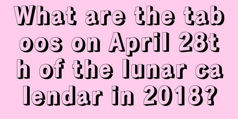 What are the taboos on April 28th of the lunar calendar in 2018?