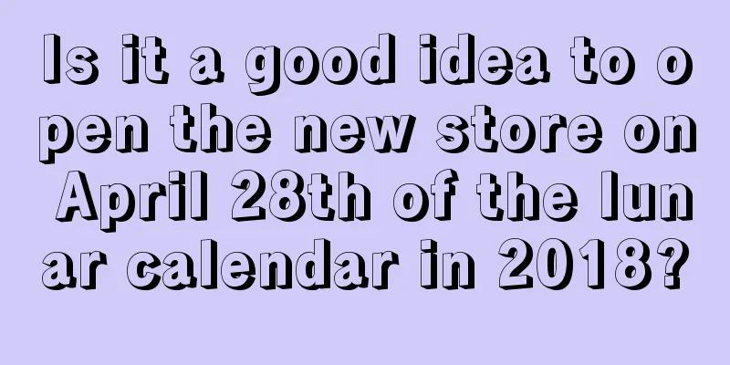 Is it a good idea to open the new store on April 28th of the lunar calendar in 2018?