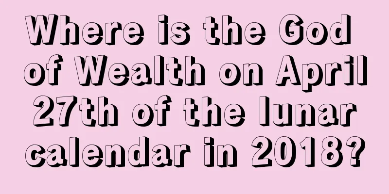 Where is the God of Wealth on April 27th of the lunar calendar in 2018?
