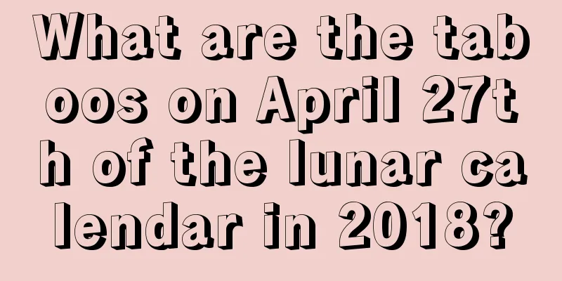 What are the taboos on April 27th of the lunar calendar in 2018?