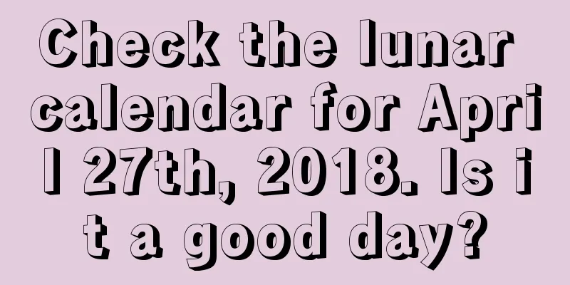 Check the lunar calendar for April 27th, 2018. Is it a good day?