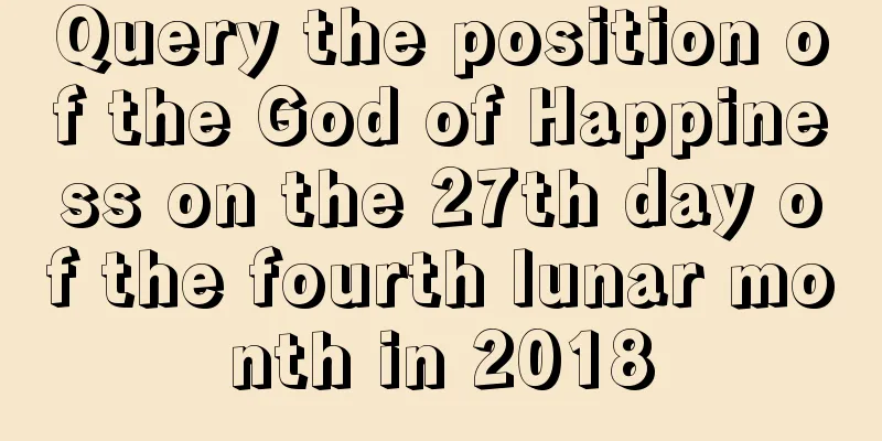 Query the position of the God of Happiness on the 27th day of the fourth lunar month in 2018
