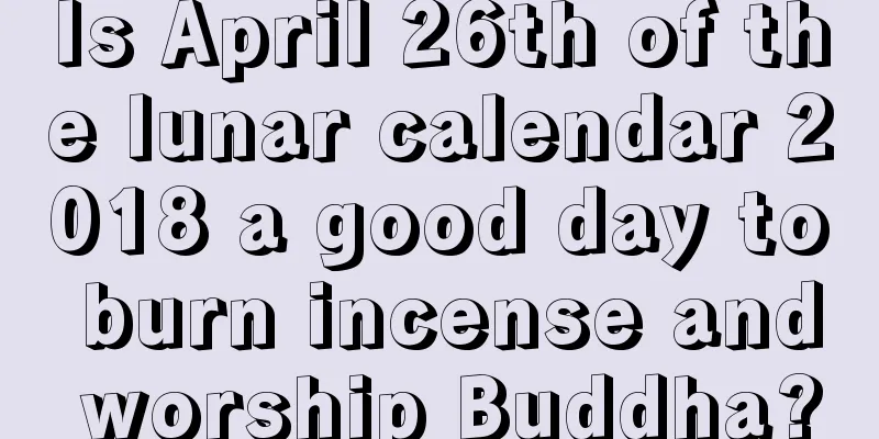 Is April 26th of the lunar calendar 2018 a good day to burn incense and worship Buddha?