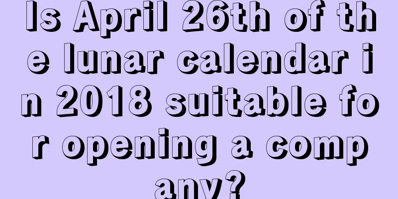 Is April 26th of the lunar calendar in 2018 suitable for opening a company?