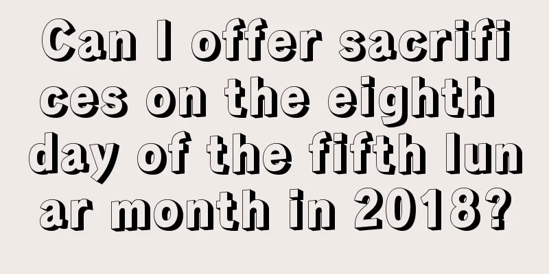 Can I offer sacrifices on the eighth day of the fifth lunar month in 2018?