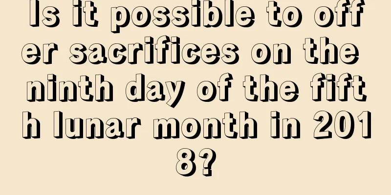 Is it possible to offer sacrifices on the ninth day of the fifth lunar month in 2018?