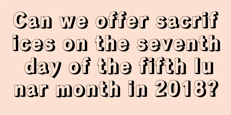 Can we offer sacrifices on the seventh day of the fifth lunar month in 2018?