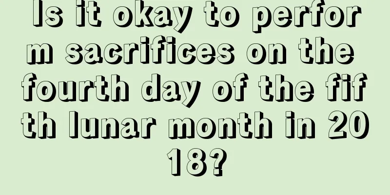 Is it okay to perform sacrifices on the fourth day of the fifth lunar month in 2018?