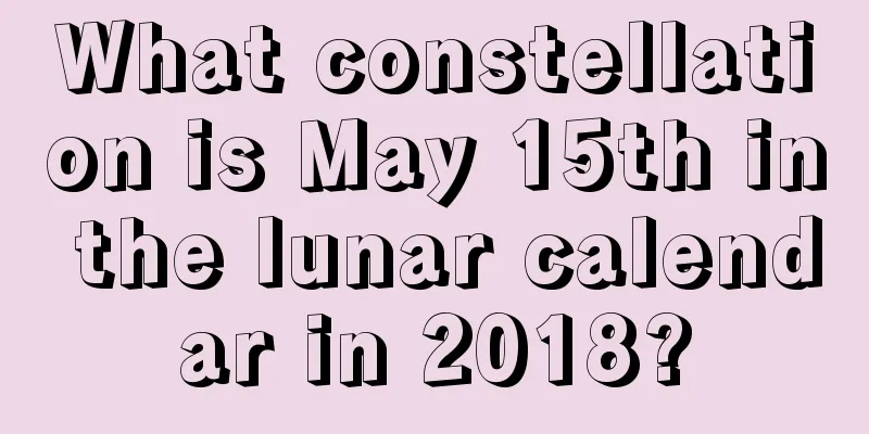What constellation is May 15th in the lunar calendar in 2018?