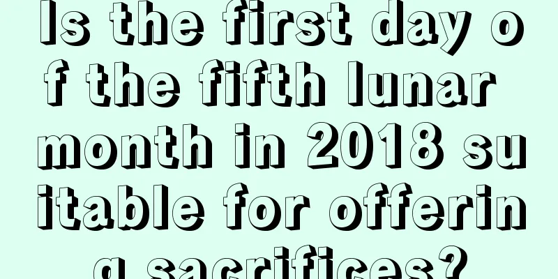 Is the first day of the fifth lunar month in 2018 suitable for offering sacrifices?