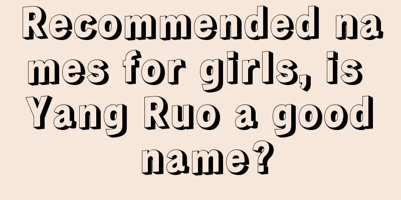 Recommended names for girls, is Yang Ruo a good name?
