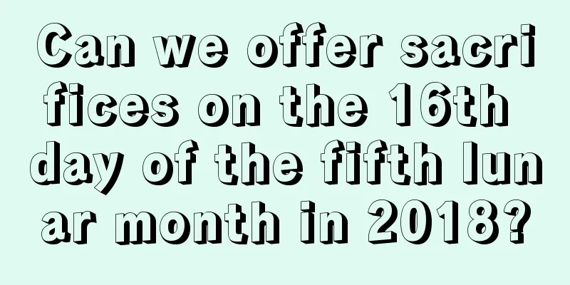 Can we offer sacrifices on the 16th day of the fifth lunar month in 2018?
