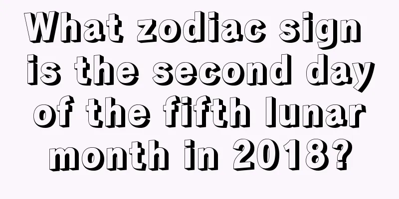 What zodiac sign is the second day of the fifth lunar month in 2018?