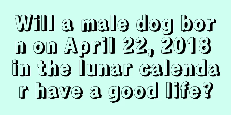Will a male dog born on April 22, 2018 in the lunar calendar have a good life?