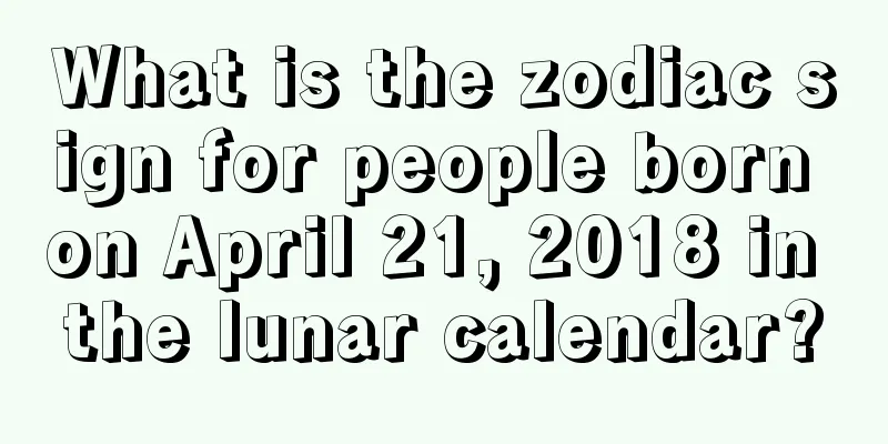 What is the zodiac sign for people born on April 21, 2018 in the lunar calendar?