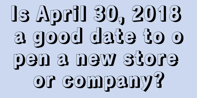 Is April 30, 2018 a good date to open a new store or company?