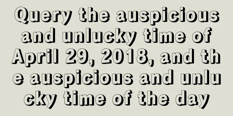 Query the auspicious and unlucky time of April 29, 2018, and the auspicious and unlucky time of the day