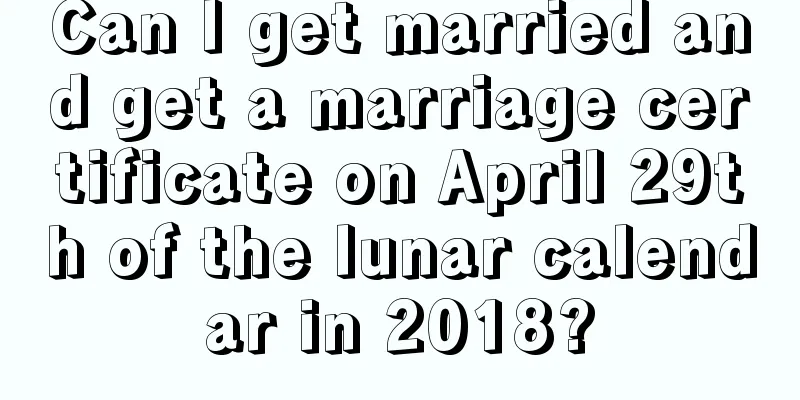 Can I get married and get a marriage certificate on April 29th of the lunar calendar in 2018?