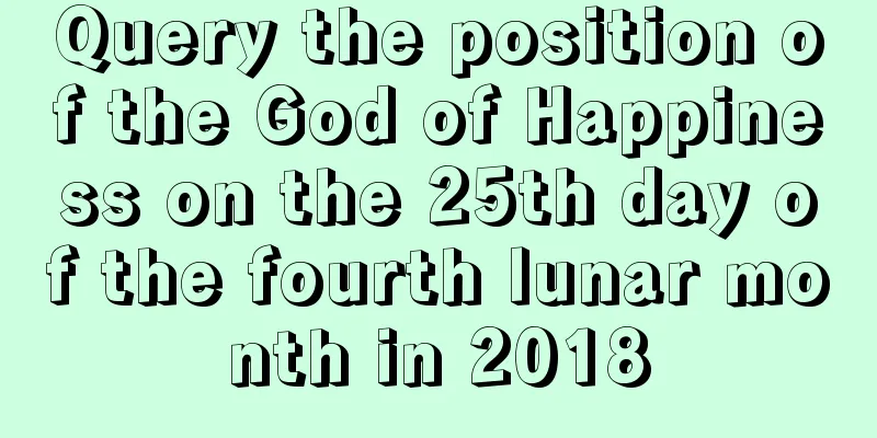 Query the position of the God of Happiness on the 25th day of the fourth lunar month in 2018