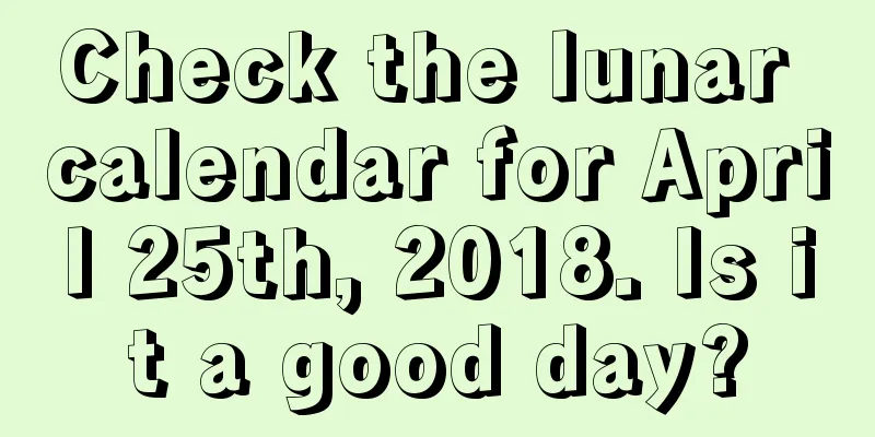 Check the lunar calendar for April 25th, 2018. Is it a good day?