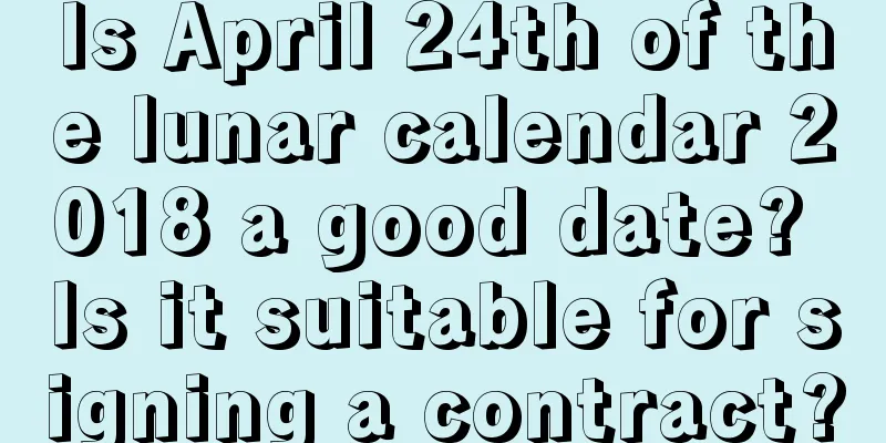 Is April 24th of the lunar calendar 2018 a good date? Is it suitable for signing a contract?
