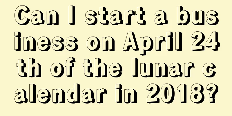 Can I start a business on April 24th of the lunar calendar in 2018?