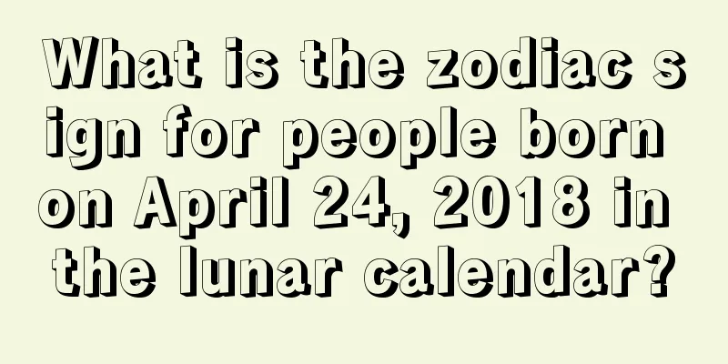 What is the zodiac sign for people born on April 24, 2018 in the lunar calendar?