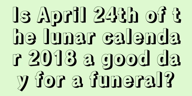 Is April 24th of the lunar calendar 2018 a good day for a funeral?