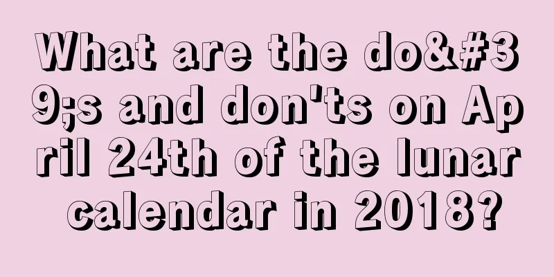 What are the do's and don'ts on April 24th of the lunar calendar in 2018?