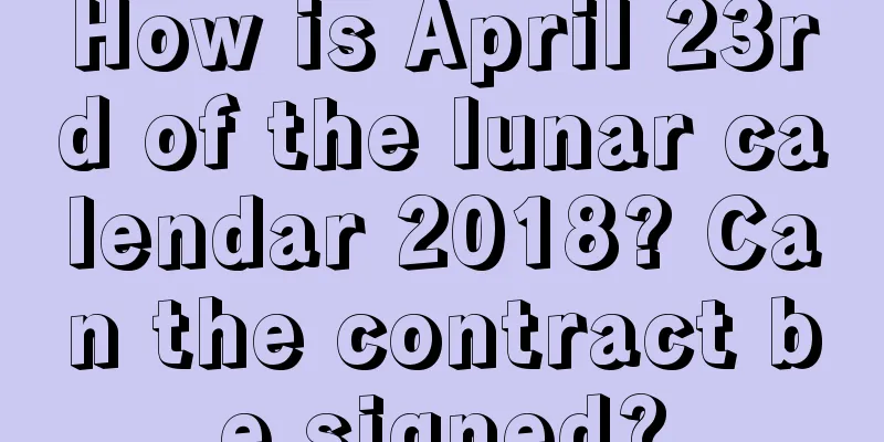 How is April 23rd of the lunar calendar 2018? Can the contract be signed?