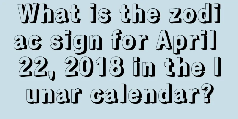 What is the zodiac sign for April 22, 2018 in the lunar calendar?