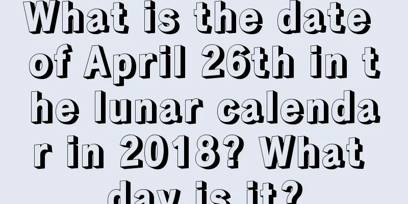 What is the date of April 26th in the lunar calendar in 2018? What day is it?