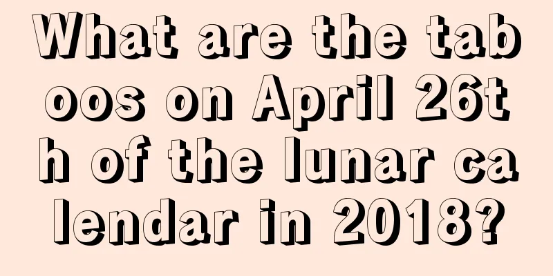 What are the taboos on April 26th of the lunar calendar in 2018?