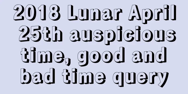 2018 Lunar April 25th auspicious time, good and bad time query
