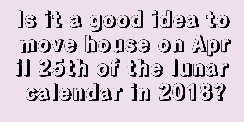 Is it a good idea to move house on April 25th of the lunar calendar in 2018?