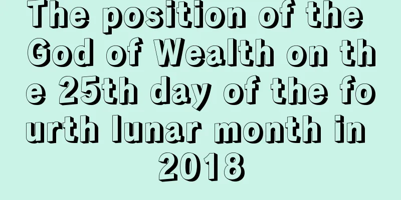 The position of the God of Wealth on the 25th day of the fourth lunar month in 2018