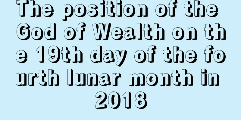 The position of the God of Wealth on the 19th day of the fourth lunar month in 2018