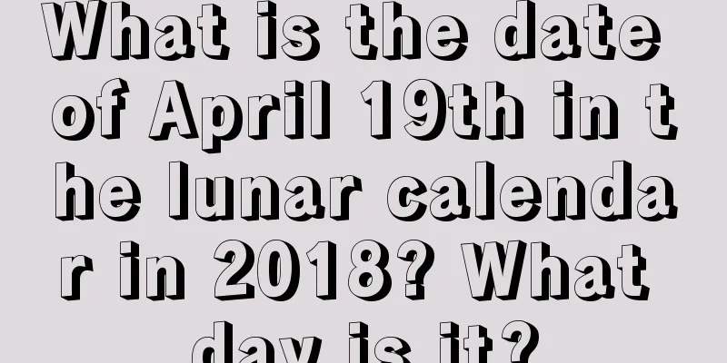 What is the date of April 19th in the lunar calendar in 2018? What day is it?