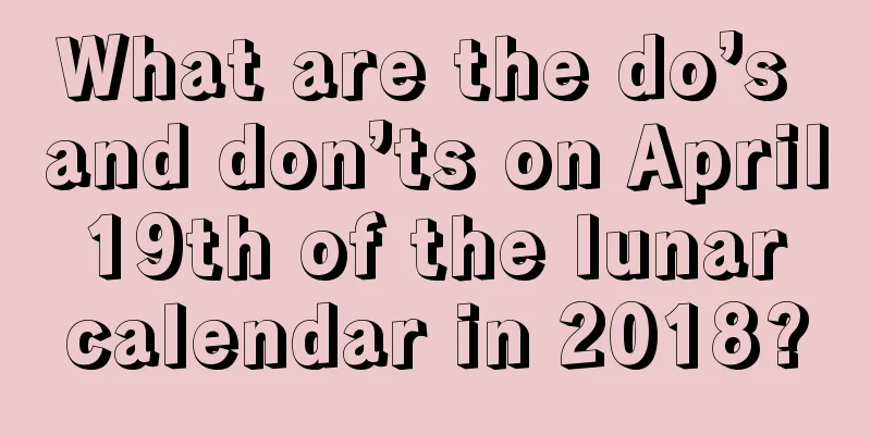 What are the do’s and don’ts on April 19th of the lunar calendar in 2018?