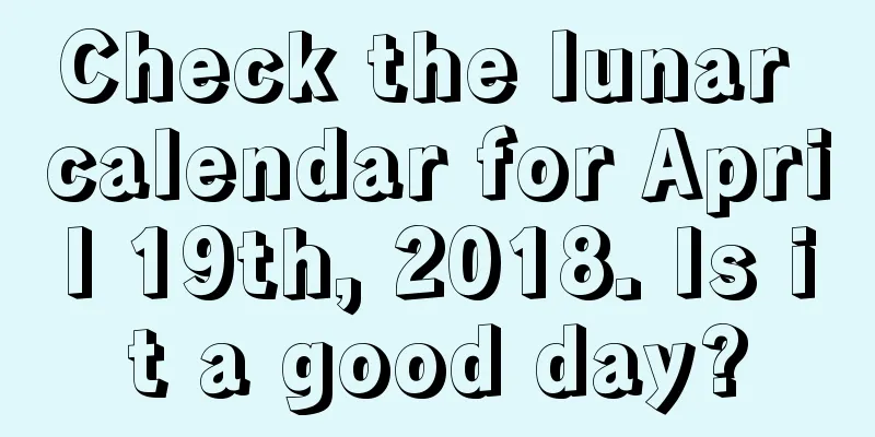Check the lunar calendar for April 19th, 2018. Is it a good day?