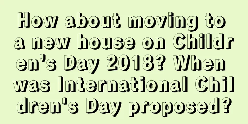 How about moving to a new house on Children’s Day 2018? When was International Children's Day proposed?