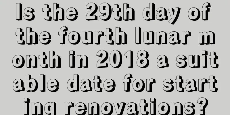Is the 29th day of the fourth lunar month in 2018 a suitable date for starting renovations?