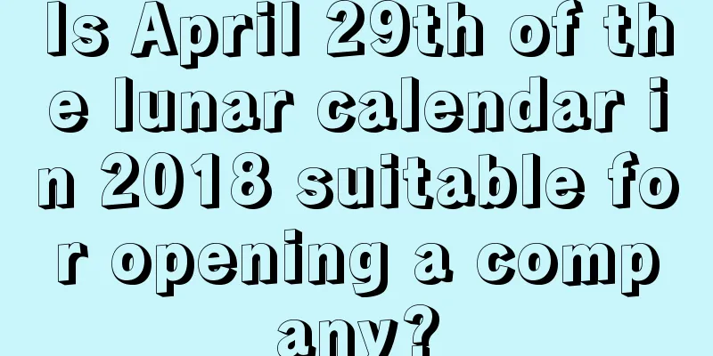 Is April 29th of the lunar calendar in 2018 suitable for opening a company?