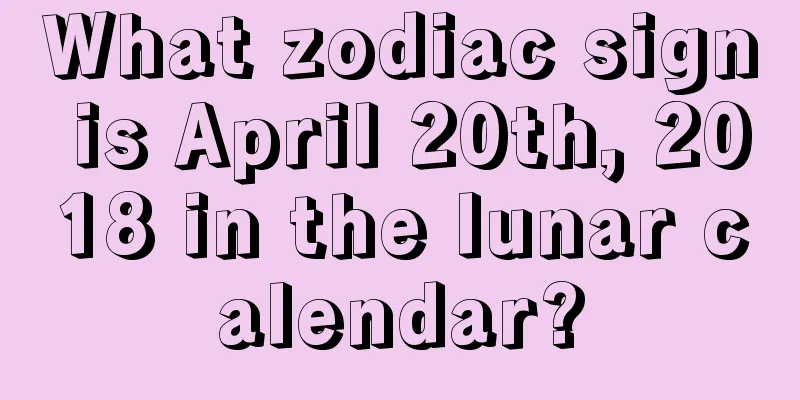 What zodiac sign is April 20th, 2018 in the lunar calendar?