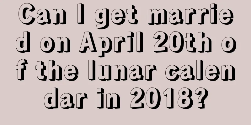 Can I get married on April 20th of the lunar calendar in 2018?