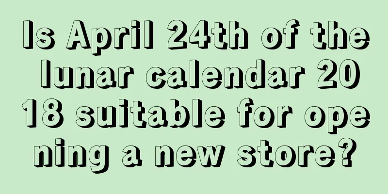 Is April 24th of the lunar calendar 2018 suitable for opening a new store?