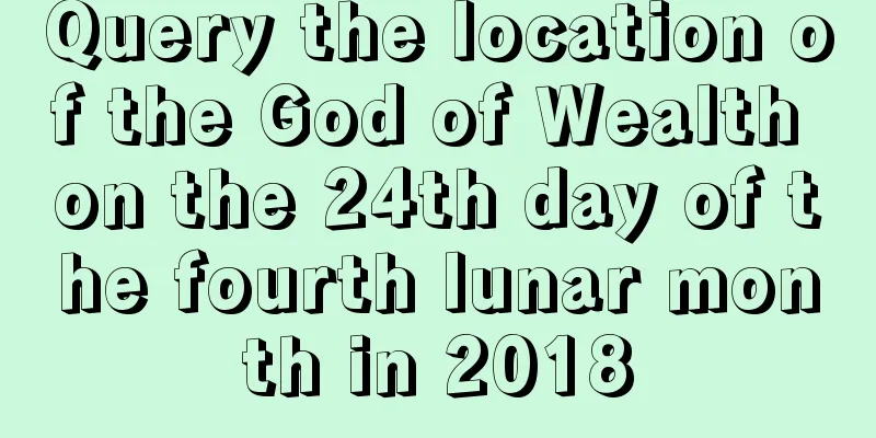 Query the location of the God of Wealth on the 24th day of the fourth lunar month in 2018